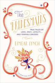 The Bridesmaids : True Tales of Love, Envy, Loyalty . . . and Terrible Dresses cover image cdn