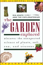 The Garden Explored : The Unexpected Science of Plants, Soil, Sun, and Seasons cover image cdn
