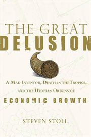 The Great Delusion : A Mad Inventor, Death in the Tropics, and the Utopian Origins of Economic Growth cover image cdn