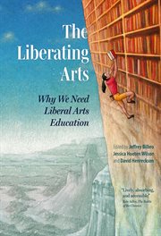 The Liberating Arts : Why We Need Liberal Arts Education cover image cdn