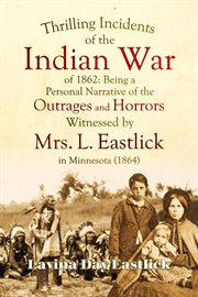 Thrilling Incidents of the Indian War of 1862 : Being a Personal Narrative of the Outrages and Horrors Witnessed by Mrs. L. Eastlick in Minnesota (1 cover image cdn