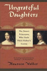 Ungrateful Daughters : The Stuart Princesses Who Stole Their Father's Crown cover image cdn