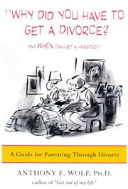 Why Did You Have to Get a Divorce? And When Can I Get a Hamster? : A Guide to Parenting Through Divorce cover image cdn