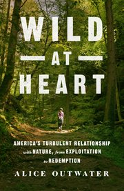 Wild at Heart : America's Turbulent Relationship with Nature, from Exploitation to Redemption cover image cdn
