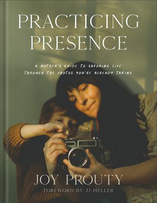 Practicing presence : a mother's guide to savoring life through the photos you're already taking  cover image cdn