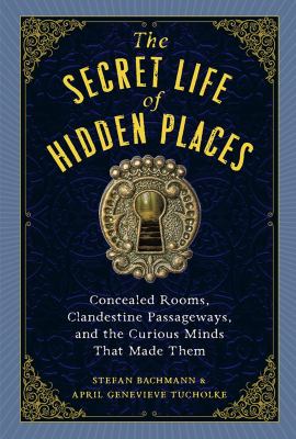 The secret life of hidden places : concealed rooms, clandestine passageways, and the curious minds that made them  cover image cdn