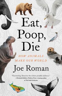 Eat, poop, die : how animals make our world cover image