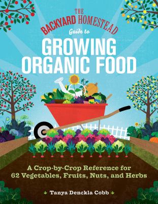 The backyard homestead guide to growing organic food : a crop-by-crop reference for 62 vegetables, fruits, nuts, and herbs  cover image cdn