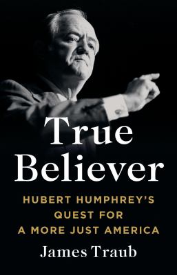 True believer : Hubert Humphrey's quest for a more just America  cover image cdn