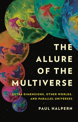 The Allure of the Multiverse : Extra Dimensions, Other Worlds, and Parallel Universes cover image