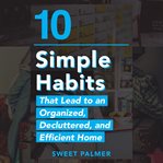 10 simple habits that lead to an organized, decluttered, and efficient home cover image cdn