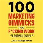 100 marketing gimmicks that f*cking work : yes, cursing in the title is a marketing gimmick cover image cdn