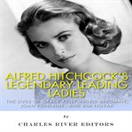 Alfred Hitchcock's legendary leading ladies : the lives of Grace Kelly, Ingrid Bergman, Joan Fontaine cover image cdn