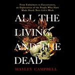 All the Living and the Dead : From Embalmers to Executioners, an Exploration of the People Who Have Made Death Their Life's Work cover image cdn
