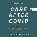 Care After COVID : What the Pandemic Revealed Is Broken in Healthcare and How to Reinvent It cover image cdn