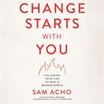 Change Starts with You : Following Your Fire to Heal a Broken World cover image cdn