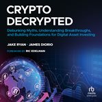 Crypto Decrypted : Debunking Myths, Understanding Breakthroughs, and Building Foundations for Digital Asset Investing cover image cdn