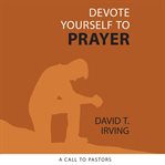 Devote Yourself to Prayer : A Call to Pastors cover image cdn