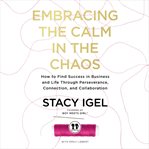 Embracing the Calm in the Chaos : How to Find Success in Business and Life Through Perseverance, Connection, and Collaboration cover image cdn