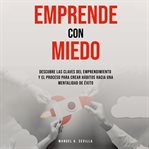 Emprende Con Miedo. Descubre Las Claves Del Emprendimiento y El Proceso Para Crear Hábitos Hacia cover image cdn