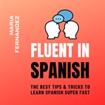 Fluent in Spanish : The Best Tips & Tricks to Learn Spanish Super Fast cover image cdn