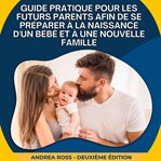 Guide Pratique Pour Les Futurs Parents Afin De Se Préparer À La Naissance D'un Bébé Et À Une Nouv... cover image cdn