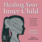 Healing Your Inner Child : Re-Parenting Yourself for a More Secure & Loving Life cover image cdn