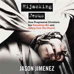Hijacking Jesus : How Progressive Christians are Remaking Him and Taking Over His Church cover image cdn