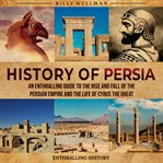 History of Persia : An Enthralling Guide to the Rise and Fall of the Persian Empire and the Life of C cover image cdn