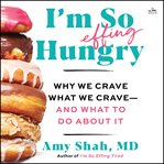 I'm So Effing Hungry : Why We Crave What We Crave - and What to Do About It cover image cdn
