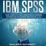 IBM SPSS : Guía Completa Para Principiantes Aprende Estadísticas Utilizando IBM SPSS De la A-Z cover image cdn