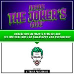 Inside the Joker's Mind : Unraveling Batman's Nemesis and Its Implications for Philosophy and Psyc cover image cdn