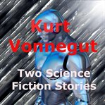 Kurt Vonnegut, Jr : Two Science Fiction Stories cover image cdn
