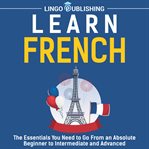 Learn French : The Essentials You Need to Go From an Absolute Beginner to Intermediate and Advanced cover image cdn