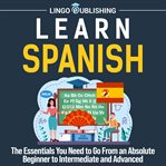 Learn Spanish : The Essentials You Need to Go From an Absolute Beginner to Intermediate and Advanced cover image cdn