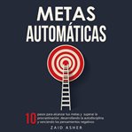 Metas Automáticas : 10 Pasos para alcanzar tus metas y superar la procrastinación, desarrollando la cover image cdn