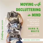 Moving With Decluttering in Mind : The Whats, Whys, and Hows of Every Angle of Decluttering. Decluttering Deep Dives cover image cdn
