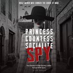 Princess, Countess, Socialite, Spy True Stories of High : Society Ladies Turned WWII Spies cover image cdn
