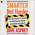 Smarter Not Harder : The Biohacker's Guide to Getting the Body and Mind You Want cover image cdn