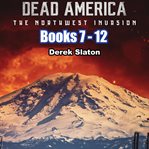 The Northwest Invasion Box Set : Books #7-12. Dead America: The Northwest Invasion cover image cdn