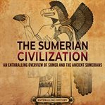 The Sumerian Civilization : An Enthralling Overview of Sumer and the Ancient Sumerians cover image cdn