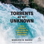 Torrents As Yet Unknown : Daring Whitewater Ventures into the World's Great River Gorges cover image cdn
