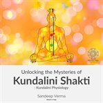 Unlocking the Mysteries of Kundalini Shakti : Kundalini Physiology cover image cdn