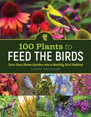 100 Plants to Feed the Birds : Turn Your Home Garden into a Healthy Bird Habitat cover image cdn
