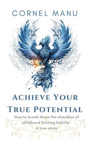 Achieve your true potential : how to break down the shackles of childhood limiting beliefs cover image cdn