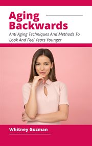 Aging Backwards : Anti Aging Techniques and Methods to Look and Feel Years Younger cover image cdn