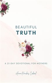 Beautiful Truth : A 21. Day Devotional for Mothers cover image cdn