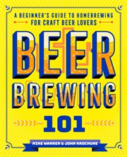 Beer Brewing 101 : A Beginner's Guide to Homebrewing for Craft Beer Lovers cover image cdn