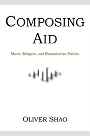 Composing Aid : Music, Refugees, and Humanitarian Politics. Activist Encounters in Folklore and Ethnomusicology cover image cdn