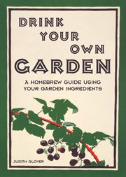 Drink your own garden : a homebrew guide using your garden ingredients cover image cdn